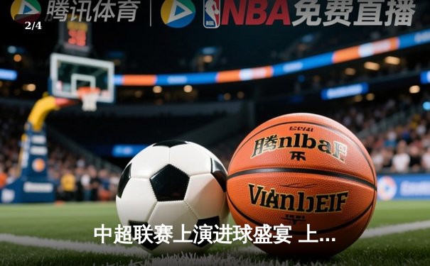 中超联赛上演进球盛宴 上海海港6-2狂胜深圳 武磊戴帽领跑射手榜 - 2