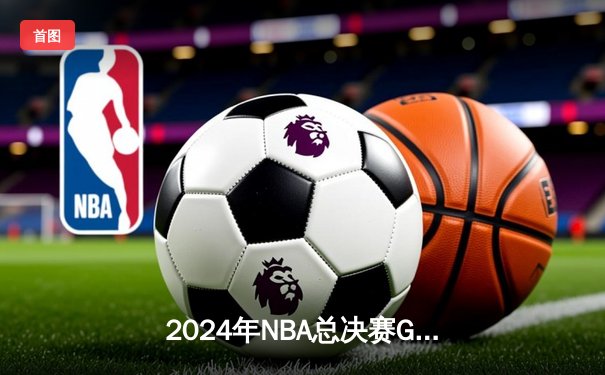 2024年NBA总决赛G5：波士顿凯尔特人主场险胜掘金，塔图姆独揽38分率队夺得赛点