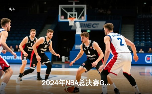 2024年NBA总决赛G5：波士顿凯尔特人主场险胜掘金，塔图姆独揽38分率队夺得赛点 - 4