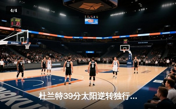 杜兰特39分太阳逆转独行侠，东契奇空砍35+9+6难救主 - 4