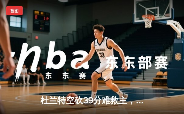 杜兰特空砍39分难救主，太阳加时惜败独行侠，东契奇三双统治攻防