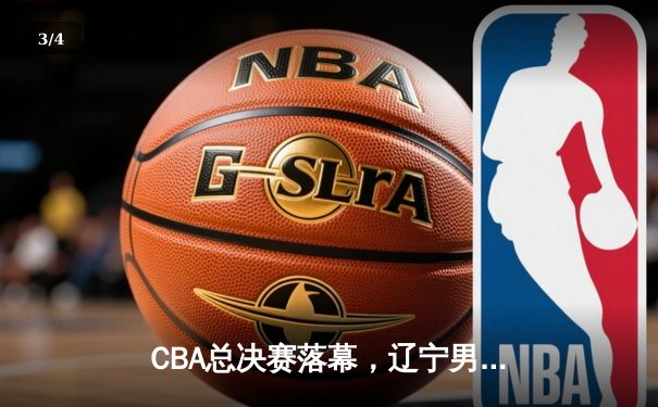 CBA总决赛落幕，辽宁男篮三连冠铸就王朝 郭艾伦荣膺FMVP - 3