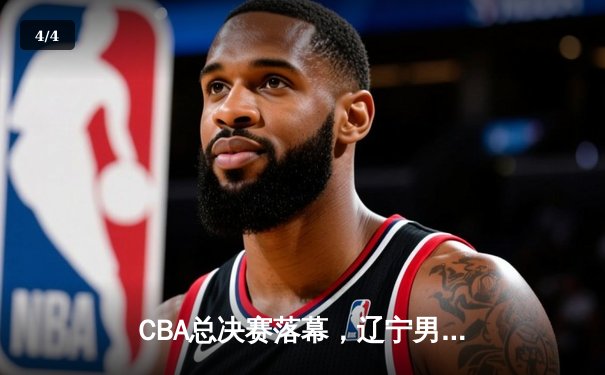 CBA总决赛落幕，辽宁男篮三连冠铸就王朝 郭艾伦荣膺FMVP - 4