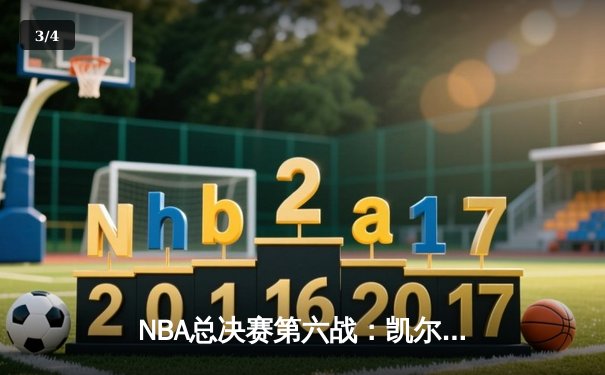 NBA总决赛第六战：凯尔特人绝地反击，塔图姆三双助队逆转夺赛点 - 3