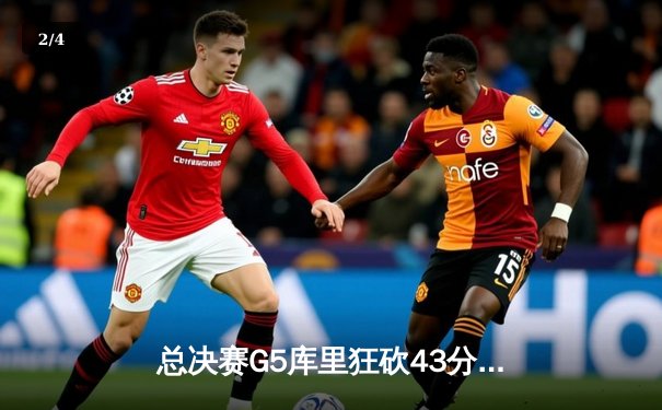 总决赛G5库里狂砍43分力挽狂澜，勇士险胜绿军夺赛点 - 2