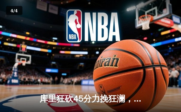 库里狂砍45分力挽狂澜，勇士加时险胜凯尔特人扳平总决赛 - 4