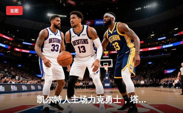 凯尔特人主场力克勇士，塔图姆34分引领胜利