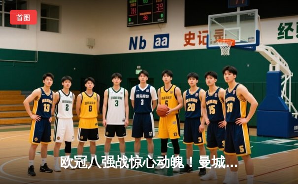 欧冠八强战惊心动魄！曼城4-3险胜皇马，德布劳内世界波定乾坤