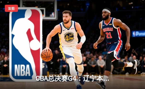 CBA总决赛G4：辽宁本钢逆转新疆飞虎成功卫冕，赵继伟荣膺FMVP