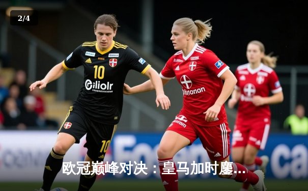 欧冠巅峰对决：皇马加时鏖战3-2逆转拜仁，本泽马绝杀定江山 - 2