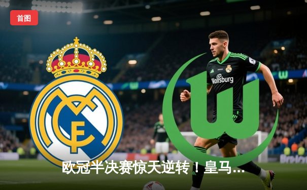 欧冠半决赛惊天逆转！皇马加时赛3-2绝杀拜仁，本泽马戴帽创历史