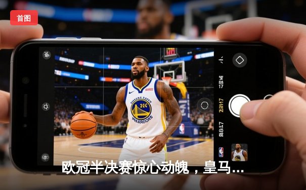 欧冠半决赛惊心动魄，皇马补时绝杀拜仁挺进温布利