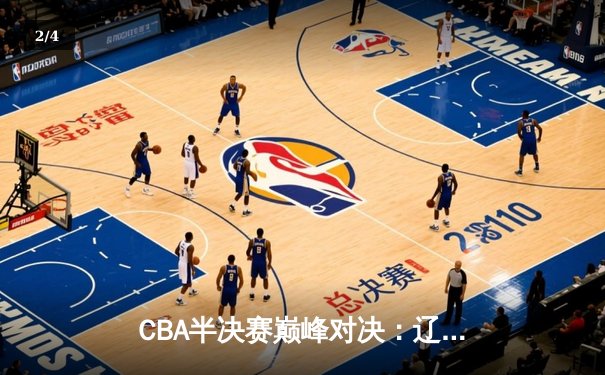 CBA半决赛巅峰对决：辽宁本钢加时险胜广东宏远，赵继伟狂砍31分率队逆转 - 2