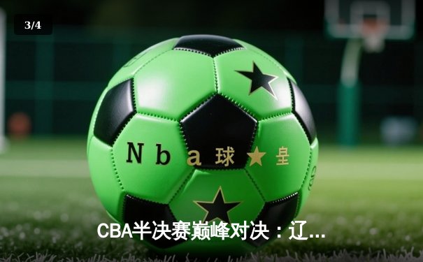CBA半决赛巅峰对决：辽宁本钢加时险胜广东宏远，赵继伟狂砍31分率队逆转 - 3