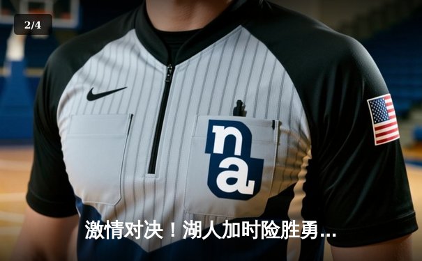 激情对决！湖人加时险胜勇士，詹姆斯40分三双主宰天王山 - 2