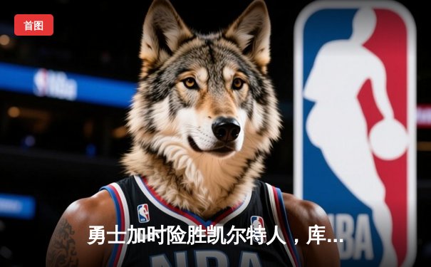 勇士加时险胜凯尔特人，库里狂砍43分率队完成16分逆转