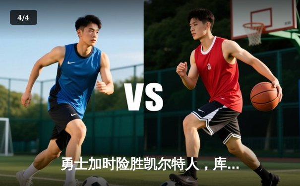 勇士加时险胜凯尔特人，库里43分创纪录，总决赛悬念再起 - 4