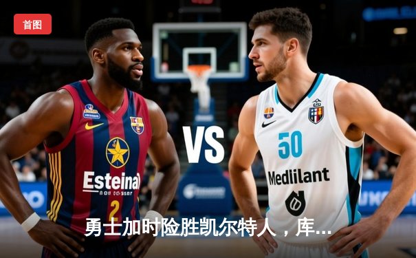 勇士加时险胜凯尔特人，库里狂砍43分率队完成20分惊天逆转